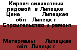 Кирпич силикатный (рядовой) в Липецке › Цена ­ 7 100 - Липецкая обл., Липецк г. Строительство и ремонт » Материалы   . Липецкая обл.,Липецк г.